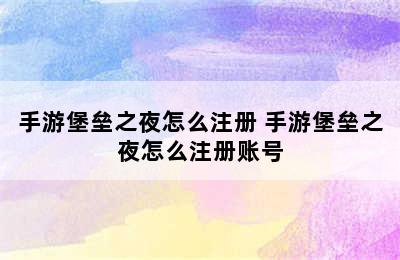 手游堡垒之夜怎么注册 手游堡垒之夜怎么注册账号